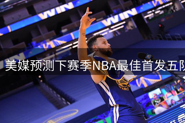 美媒预测下赛季NBA最佳首发五队